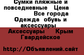 Сумки пляжные и повседневные › Цена ­ 1200-1700 - Все города Одежда, обувь и аксессуары » Аксессуары   . Крым,Гвардейское